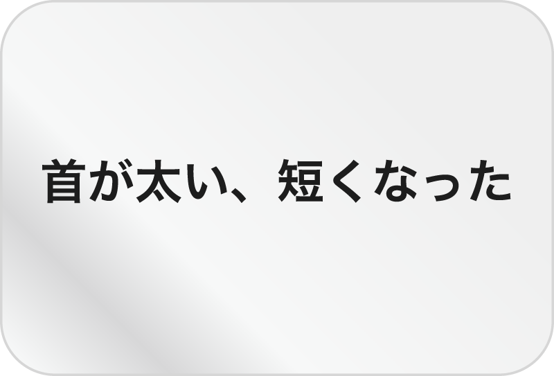 首が太い、短くなった