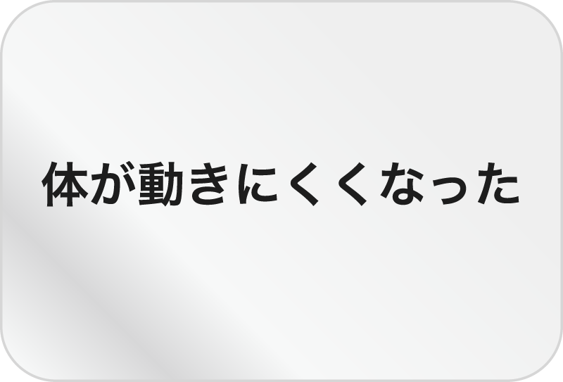 体が動きにくくなった